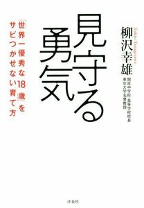 見守る勇気 「世界一優秀な１８歳」をサビつかせない育て方／柳沢幸雄(著者)