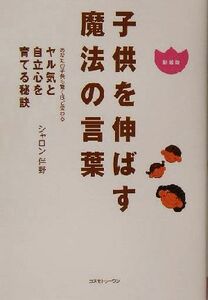 子供を伸ばす魔法の言葉 あなたの子供も驚くほど変わるヤル気と自立心を育てる秘訣／シャロン伴野(著者)