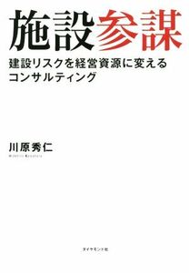 施設参謀　建設リスクを経営資源に変えるコンサルティング／川原秀仁(著者)