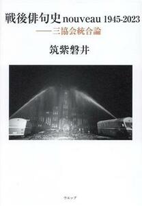 戦後俳句史　ｎｏｕｖｅａｕ１９４５－２０２３ 三協会統合論／筑紫磐井(著者)