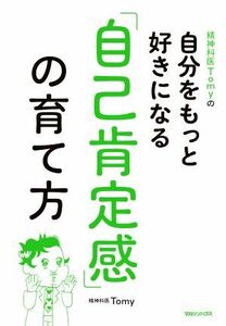 精神科医Ｔｏｍｙの自分をもっと好きになる「自己肯定感」の育て方 （精神科医Ｔｏｍｙの自分をもっと好きになる） Ｔｏｍｙ／著