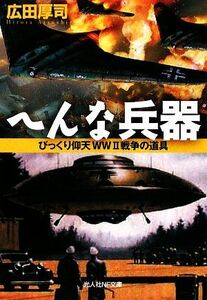 へんな兵器　びっくり仰天ＷＷⅡ戦争の道具 （光人社ＮＦ文庫　ひＮ－６２９） 広田厚司／著