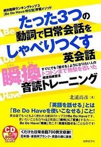 たった３つの動詞で日常会話をしゃべりつくす英会話瞬換音読トレーニング／北浦尚彦【著】