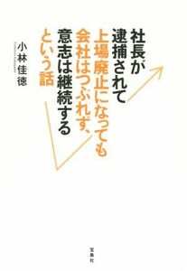 社長が逮捕されて上場廃止になっても会社はつぶれず、意志は継続するという話／小林佳徳(著者)