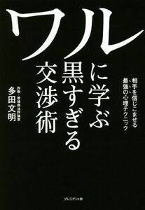 ワルに学ぶ黒すぎる交渉術 相手を信じこませる最強の心理テクニック／多田文明(著者)