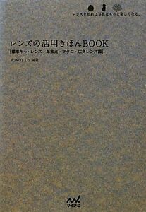 レンズの活用きほんＢＯＯＫ 標準キットレンズ・単焦点・マクロ・広角レンズ編レンズを知れば写真はもっと楽しくなる。 カメラきほんＢＯＯ