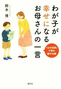 わが子が幸せになるお母さんの一言 「心の法則」で育む親子の絆／鈴木博(著者)