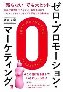 ゼロ・プロモーション・マーケティング　「売らない」でも大ヒット 商品が顧客を引きつけ、社会現象にまで　インサイト＆アウトサイト思考