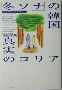 「冬ソナ」の韓国・真実のコリア 芸能・文化から歴史・政治まで／花房孝典(著者)