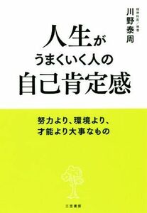 人生がうまくいく人の自己肯定感 努力より、環境より、才能より大事なもの／川野泰周(著者)