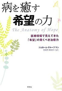 病を癒す希望の力 医療現場で見えてきた「希望」の驚くべき治癒力／ジェロームグループマン【著】，菅靖彦，田中淳一【訳】