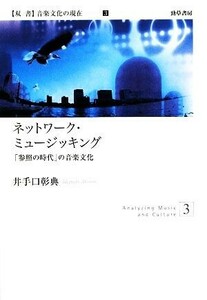 ネットワーク・ミュージッキング 「参照の時代」の音楽文化 双書音楽文化の現在３／井手口彰典【著】