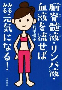 脳脊髄液・リンパ液・血液を流せばみるみる元気になる！／片平悦子(著者)