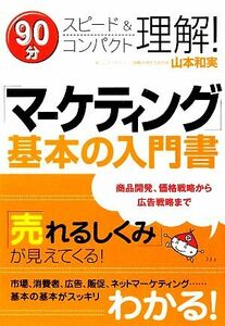 「マーケティング」基本の入門書 ９０分スピード＆コンパクト理解！／山本和実【著】