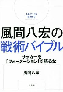 風間八宏の戦術バイブル サッカーを「フォーメーション」で語るな／風間八宏(著者)