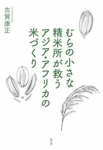 むらの小さな精米所が救うアジア・アフリカの米づくり／古賀康正(著者)