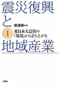 震災復興と地域産業(１) 東日本大震災の「現場」から立ち上がる／関満博【編】