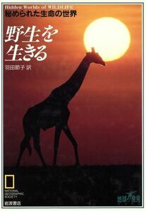 野生を生きる 秘められた生命の世界 地球発見ブックス／ナショナル・ジオグラフィック協会【編】，羽田節子【訳】