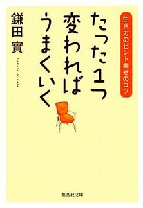 たった１つ変わればうまくいく 生き方のヒント幸せのコツ 集英社文庫／鎌田實【著】