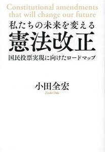 私たちの未来を変える憲法改正 国民投票実現に向けたロードマップ／小田全宏(著者)