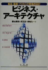 ビジネス・アーキテクチャ 製品・組織・プロセスの戦略的設計／藤本隆宏(編者),武石彰(編者),青島矢一(編者)