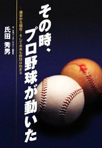 その時、プロ野球が動いた 過去から現在…そして未来も野球は始まる／氏田秀男【著】