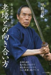 老境との向き合い方 古の武術から学ぶ／甲野善紀(著者)