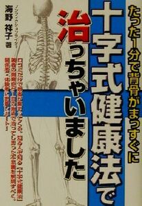 十字式健康法で治っちゃいました たった１分で背骨がまっすぐに 元気健康ブックス／海野祥子(著者)