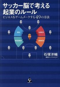 サッカー脳で考える起業のルール ビジネスをゲームメークする４９の方法／石塚洋輔(著者)