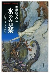 水の音楽 オンディーヌとメリザンド 平凡社ライブラリー８４７／青柳いづみこ(著者)