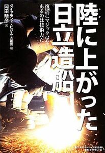 陸に上がった日立造船 復活にマジックはない　あるのは技術力だ／ダイヤモンド・ビジネス企画【編】，岡田晴彦【著】