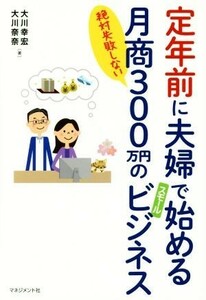 定年前に夫婦で始める月商３００万円のスモールビジネス 絶対失敗しない／大川幸宏(著者),大川奈奈(著者)