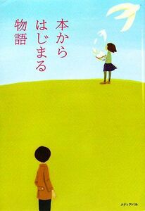 本からはじまる物語／恩田陸，本多孝好，今江祥智，二階堂黎人，阿刀田高，いしいしんじ，柴崎友香，朱川湊人，篠田節子，山本一力，大道珠