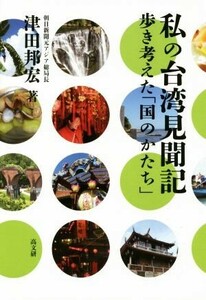 私の台湾見聞記 歩き考えた「国のかたち」／津田邦宏(著者)