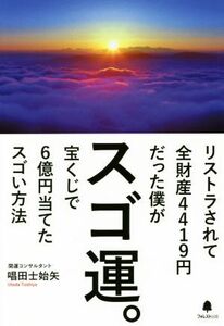 スゴ運。 リストラされて全財産４４１９円だった僕が宝くじで６億円当てたスゴい方法／唱田士始矢(著者)