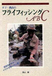 テツ・西山のフライフィッシングＡＢＣ フィッシングガイド１３９／西山徹(著者)