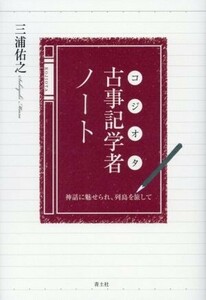 古事記学者ノート 神話に魅せられ、列島を旅して／三浦佑之(著者)