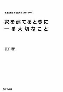 家を建てるときに一番大切なこと 繁盛工務店の社長だから知っている／森下誉樹【著】