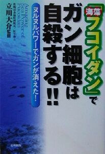 「海藻フコイダン」でガン細胞は自殺する！！ ヌルヌルパワーでガンが消えた！ 健康ブックス／立川大介