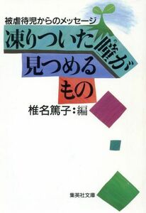 凍りついた瞳が見つめるもの 被虐待児からのメッセージ 集英社文庫／椎名篤子(編者)