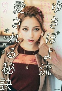 ゆきぽよ流愛される秘訣 死ぬとき「カワイイ人生」だったっていえる生き方じゃないと意味がない／木村有希(著者)