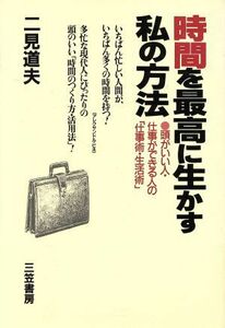 時間を最高に生かす私の方法 頭がいい人・仕事ができる人の「仕事術・生活術」／二見道夫【著】