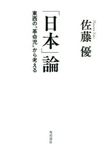 「日本」論 東西の“革命児”から考える／佐藤優(著者)