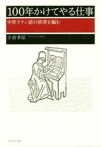 １００年かけてやる仕事 中世ラテン語の辞書を編む／小倉孝保(著者)