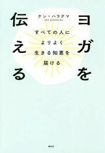 ヨガを伝える すべての人によりよく生きる知恵を届ける／ケン・ハラクマ(著者)