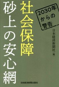 社会保障　砂上の安心網 ２０３０年からの警告／日本経済新聞社(編者)