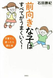 前向きな子はすべてがうまくいく！ 子育てに迷ったら読む本／石田勝紀(著者)