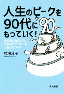 人生のピークを９０代にもっていく！　折り返し地点から、「死ぬまでハッピーな人生」をつくる 枝廣淳子／著