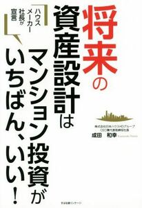 ハウスメーカー社長が宣言　将来の資産設計はマンション投資がいちばん、いい！／成田和幸(著者)