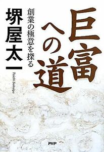 巨富への道 創業の極意を探る／堺屋太一【著】